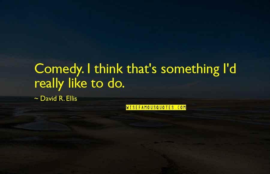 Crucible John And Abigail Quotes By David R. Ellis: Comedy. I think that's something I'd really like Crucible John And Abigail Quotes By David R. Ellis: Comedy. I think that's something I'd really like