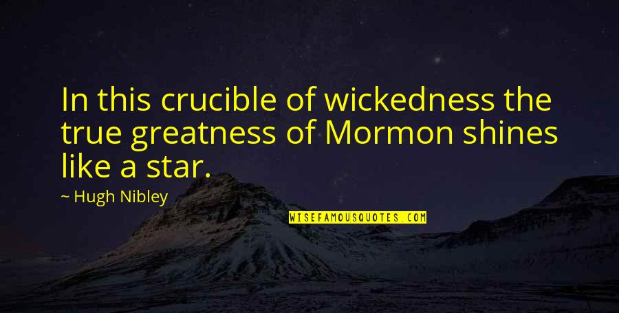 Crucible Quotes By Hugh Nibley: In this crucible of wickedness the true greatness