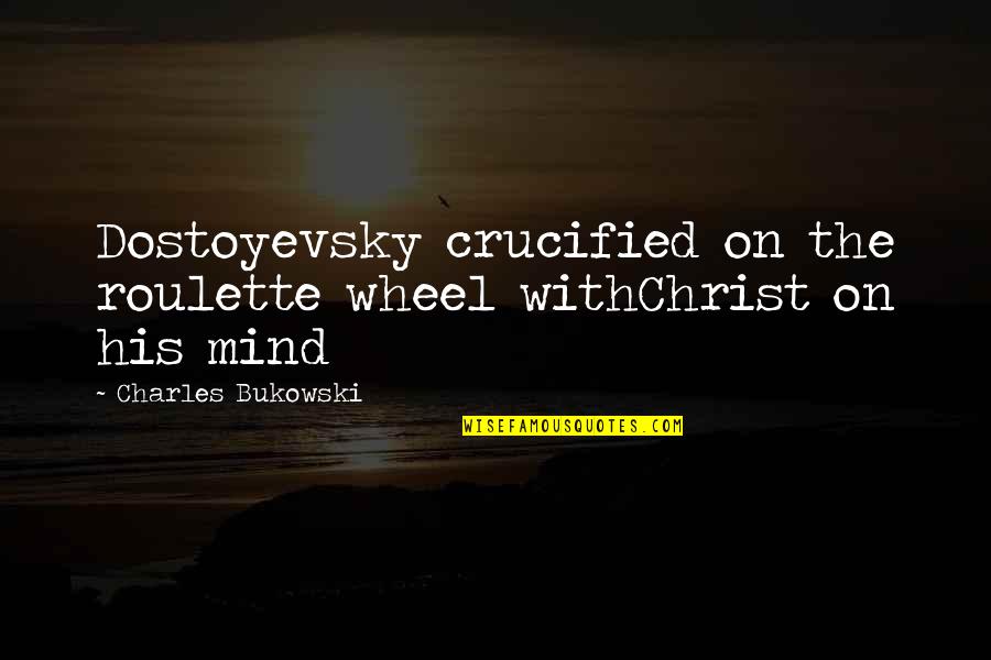 Crucified Christ Quotes By Charles Bukowski: Dostoyevsky crucified on the roulette wheel withChrist on