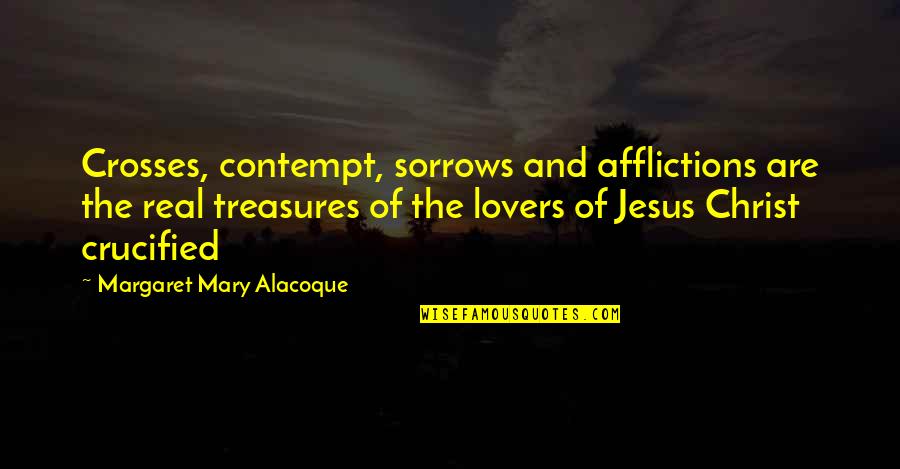 Crucified Christ Quotes By Margaret Mary Alacoque: Crosses, contempt, sorrows and afflictions are the real