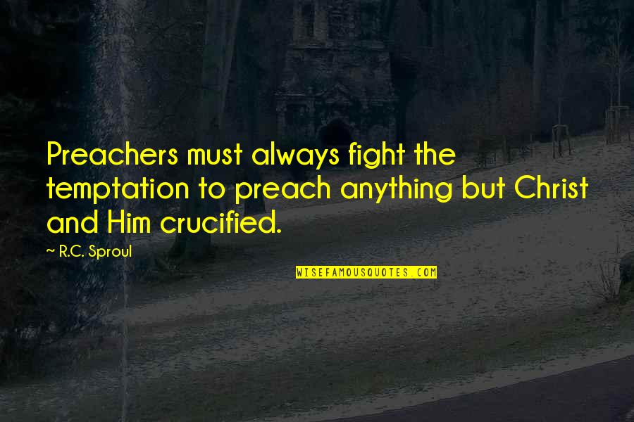 Crucified Christ Quotes By R.C. Sproul: Preachers must always fight the temptation to preach