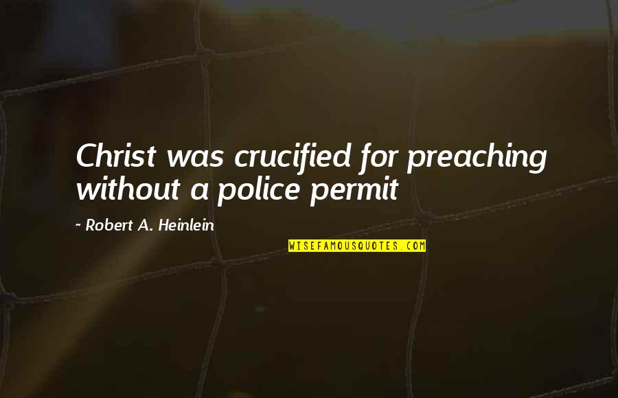 Crucified Christ Quotes By Robert A. Heinlein: Christ was crucified for preaching without a police