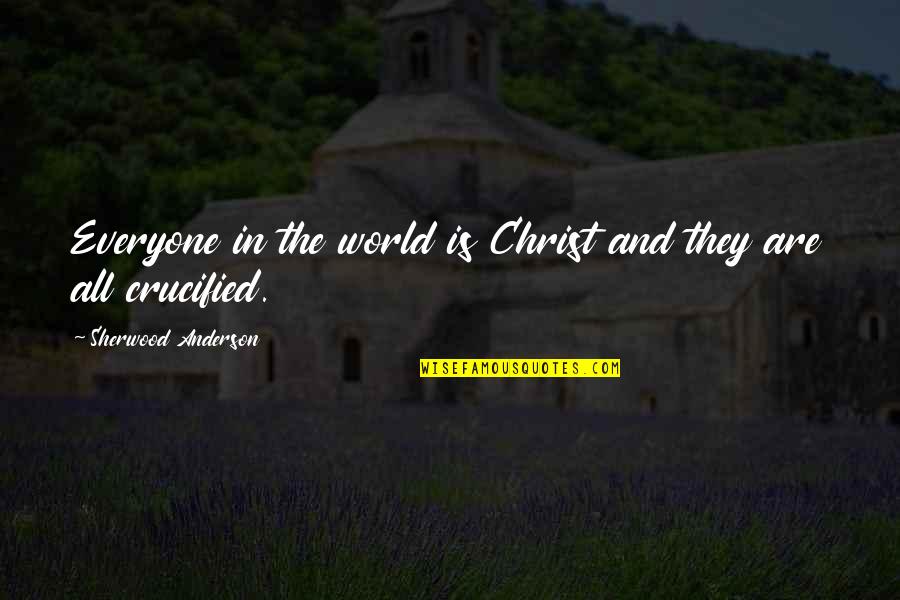 Crucified Christ Quotes By Sherwood Anderson: Everyone in the world is Christ and they