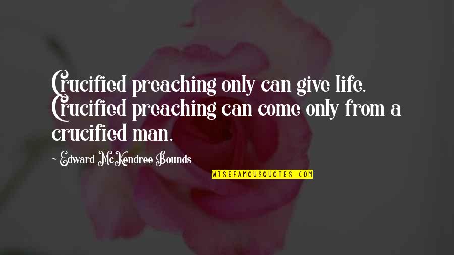 Crucified Life Quotes By Edward McKendree Bounds: Crucified preaching only can give life. Crucified preaching