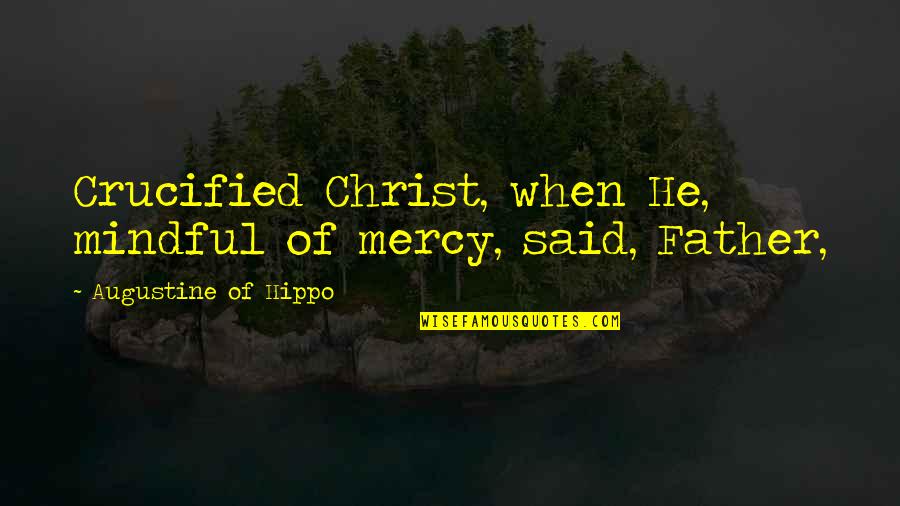 Crucified Quotes By Augustine Of Hippo: Crucified Christ, when He, mindful of mercy, said,