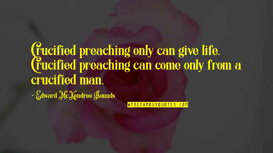 Crucified Quotes By Edward McKendree Bounds: Crucified preaching only can give life. Crucified preaching