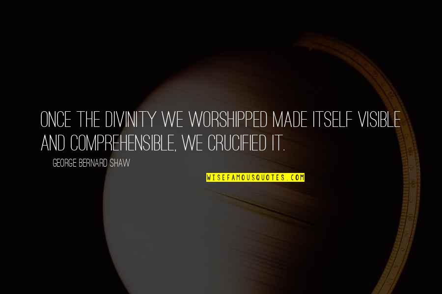 Crucified Quotes By George Bernard Shaw: Once the divinity we worshipped made itself visible