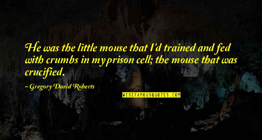 Crucified Quotes By Gregory David Roberts: He was the little mouse that I'd trained