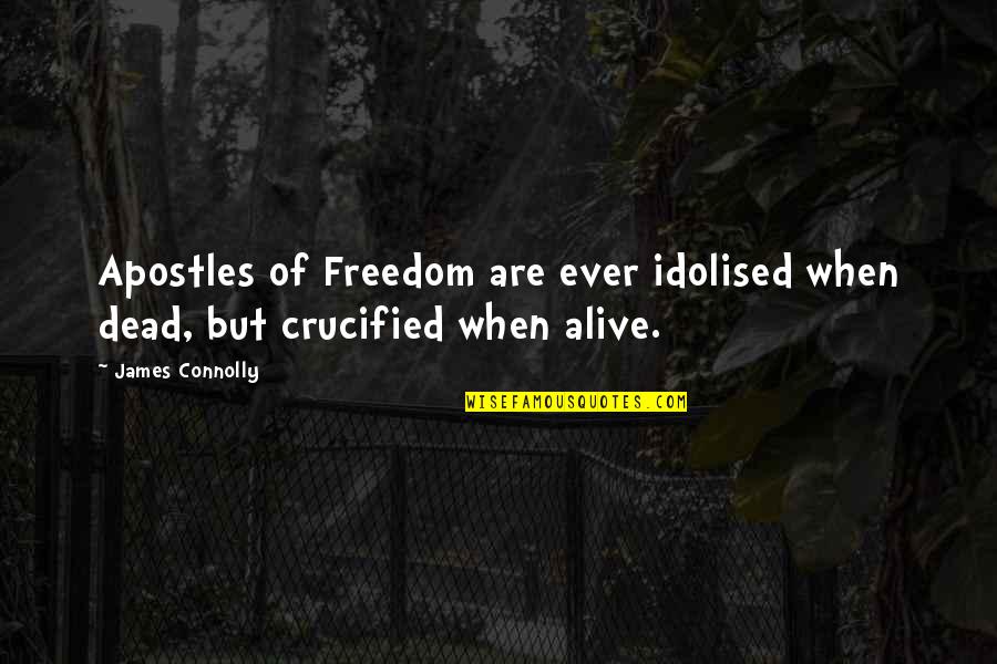 Crucified Quotes By James Connolly: Apostles of Freedom are ever idolised when dead,