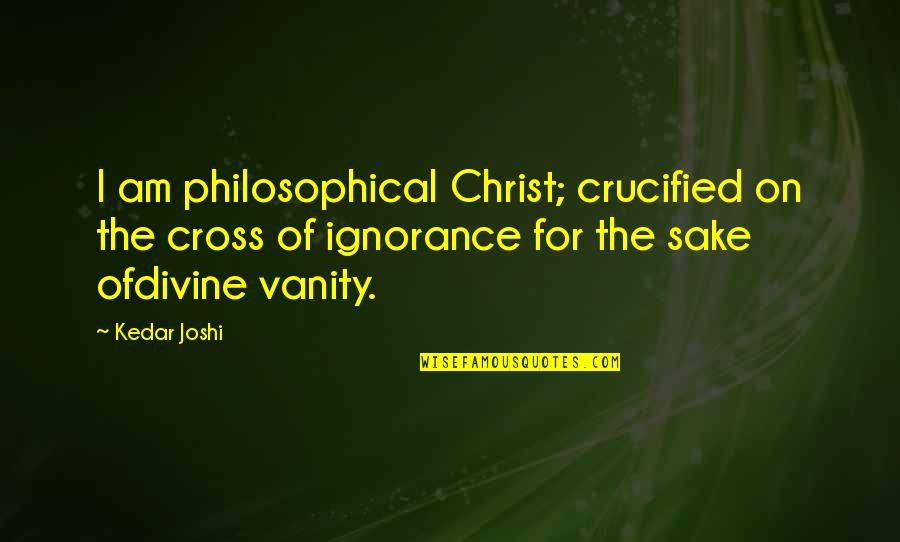 Crucified Quotes By Kedar Joshi: I am philosophical Christ; crucified on the cross