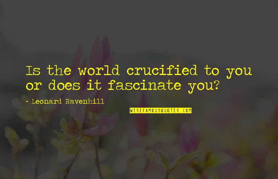 Crucified Quotes By Leonard Ravenhill: Is the world crucified to you or does