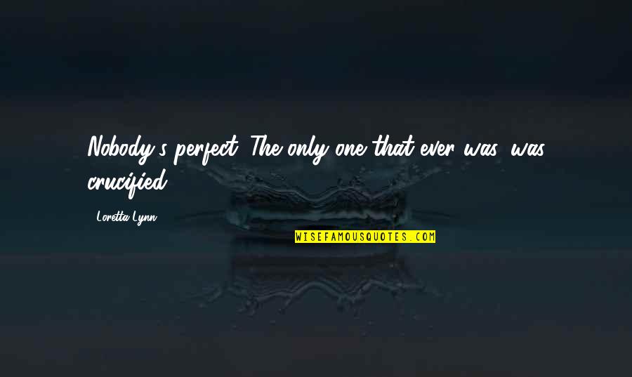 Crucified Quotes By Loretta Lynn: Nobody's perfect. The only one that ever was,