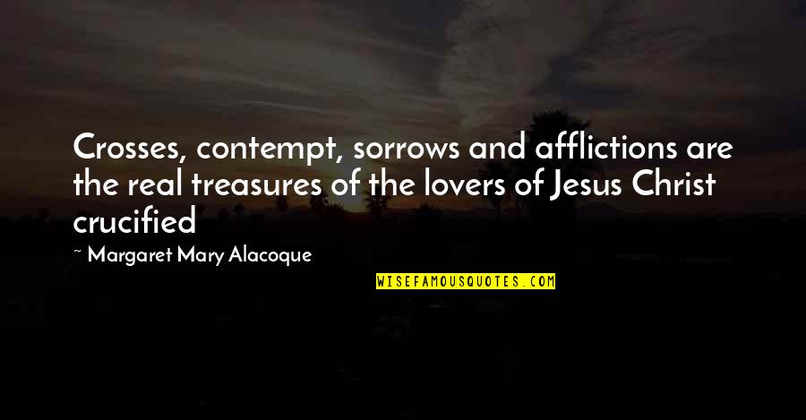 Crucified Quotes By Margaret Mary Alacoque: Crosses, contempt, sorrows and afflictions are the real