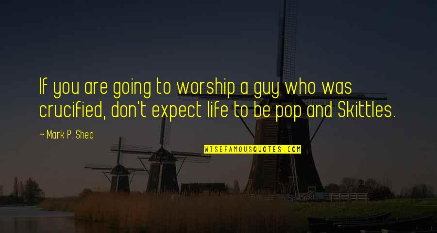 Crucified Quotes By Mark P. Shea: If you are going to worship a guy