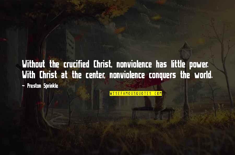 Crucified Quotes By Preston Sprinkle: Without the crucified Christ, nonviolence has little power.