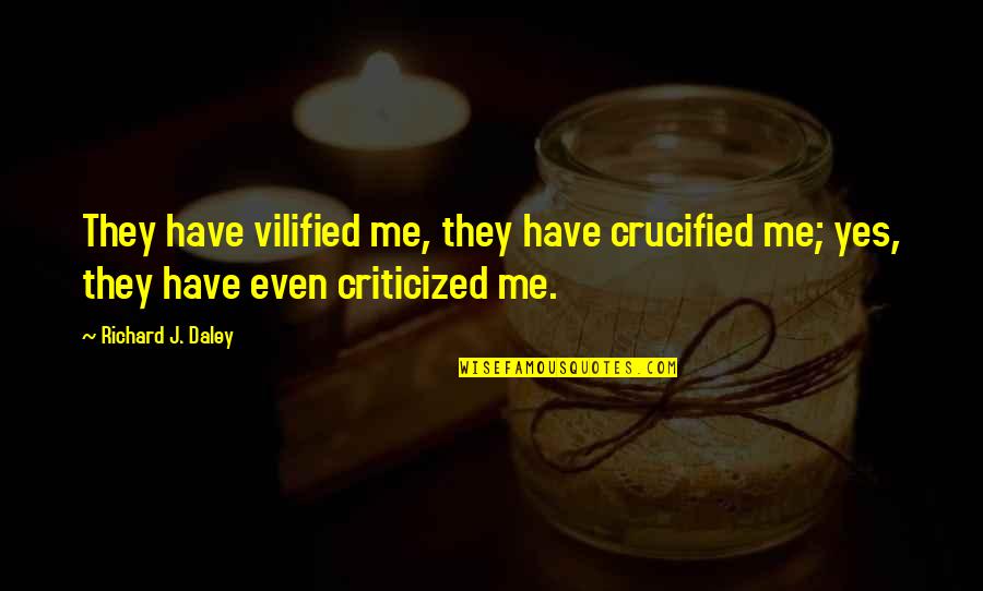 Crucified Quotes By Richard J. Daley: They have vilified me, they have crucified me;