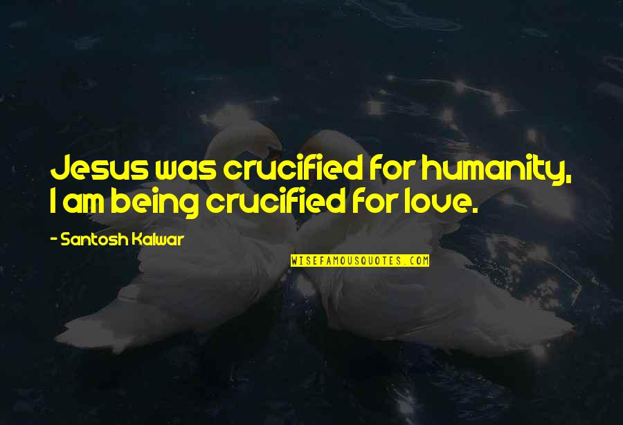 Crucified Quotes By Santosh Kalwar: Jesus was crucified for humanity, I am being