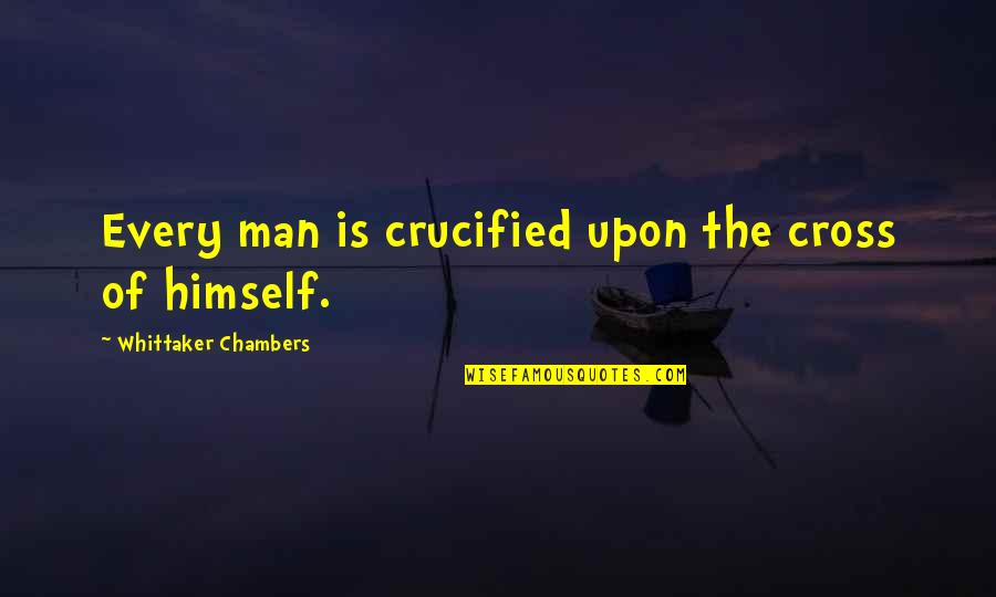 Crucified Quotes By Whittaker Chambers: Every man is crucified upon the cross of