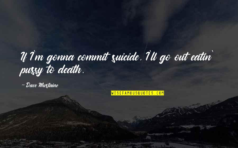 Crucifijos Imagenes Quotes By Dave Mustaine: If I'm gonna commit suicide, I'll go out