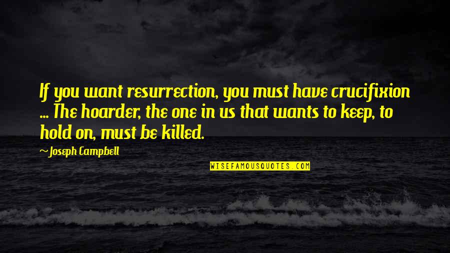 Crucifixion Resurrection Quotes By Joseph Campbell: If you want resurrection, you must have crucifixion
