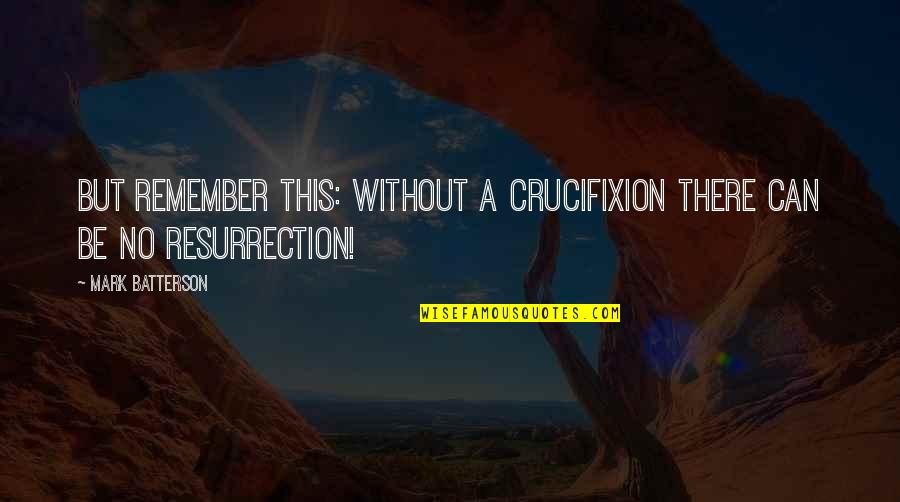 Crucifixion Resurrection Quotes By Mark Batterson: But remember this: without a crucifixion there can