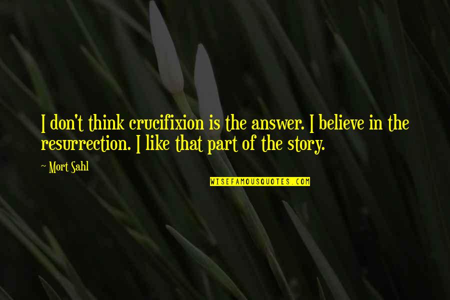 Crucifixion Resurrection Quotes By Mort Sahl: I don't think crucifixion is the answer. I