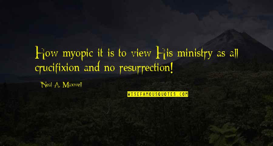 Crucifixion Resurrection Quotes By Neal A. Maxwell: How myopic it is to view His ministry
