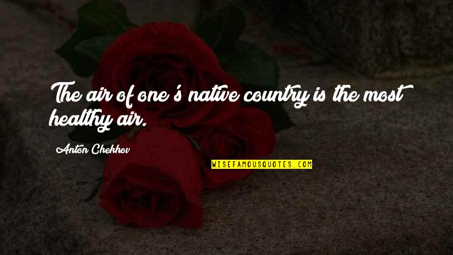 Crucifixions In The Colosseum Quotes By Anton Chekhov: The air of one's native country is the Crucifixions In The Colosseum Quotes By Anton Chekhov: The air of one's native country is the