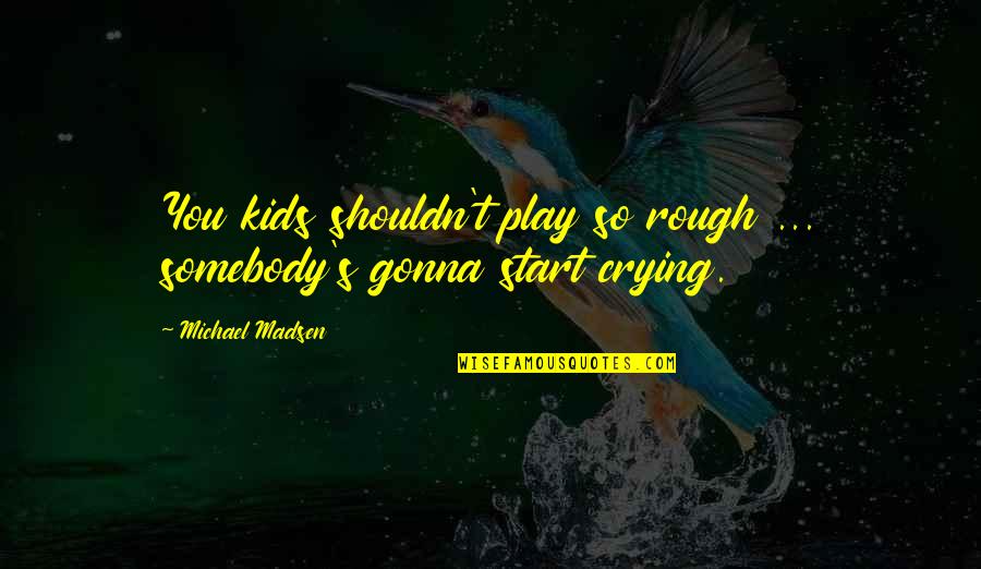 Crucifixtion Quotes By Michael Madsen: You kids shouldn't play so rough ... somebody's
