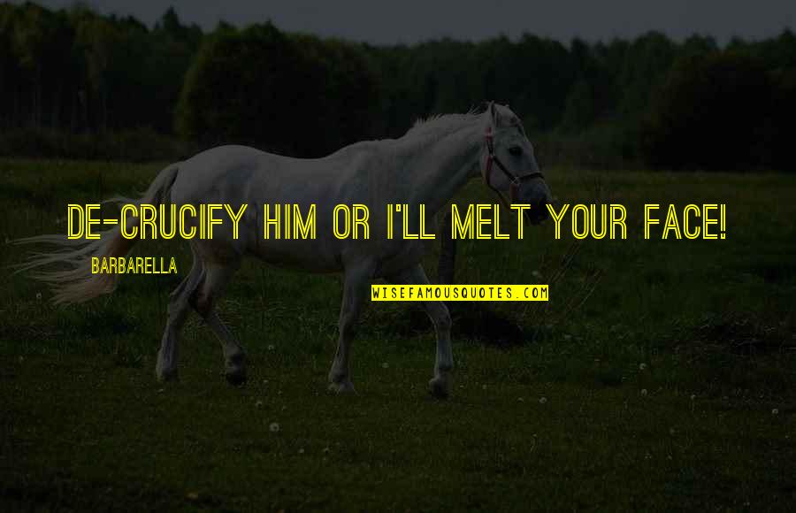 Crucify Him Quotes By Barbarella: De-crucify him or I'll melt your face! Crucify Him Quotes By Barbarella: De-crucify him or I'll melt your face!