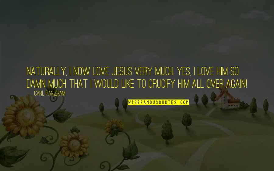 Crucify Him Quotes By Carl Panzram: Naturally, I now love Jesus very much. Yes, Crucify Him Quotes By Carl Panzram: Naturally, I now love Jesus very much. Yes,