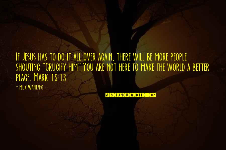 Crucify Him Quotes By Felix Wantang: If Jesus has to do it all over Crucify Him Quotes By Felix Wantang: If Jesus has to do it all over