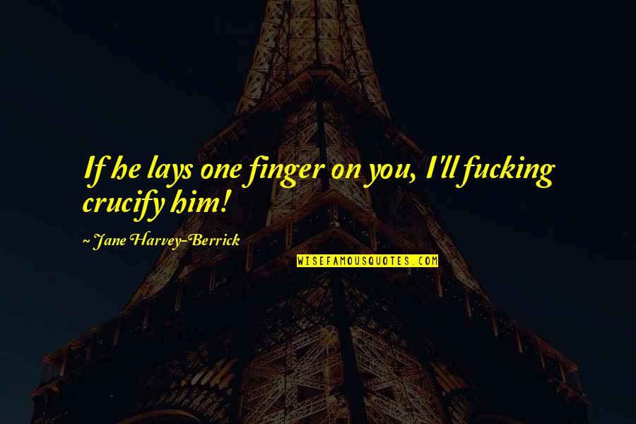 Crucify Him Quotes By Jane Harvey-Berrick: If he lays one finger on you, I'll Crucify Him Quotes By Jane Harvey-Berrick: If he lays one finger on you, I'll