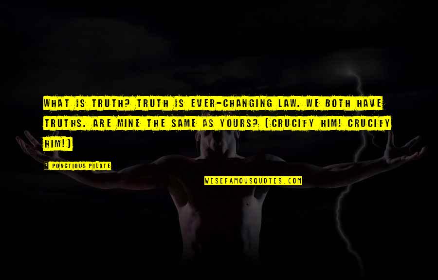 Crucify Him Quotes By Ponctious Pilate: What is truth? Truth is ever-changing law. We Crucify Him Quotes By Ponctious Pilate: What is truth? Truth is ever-changing law. We