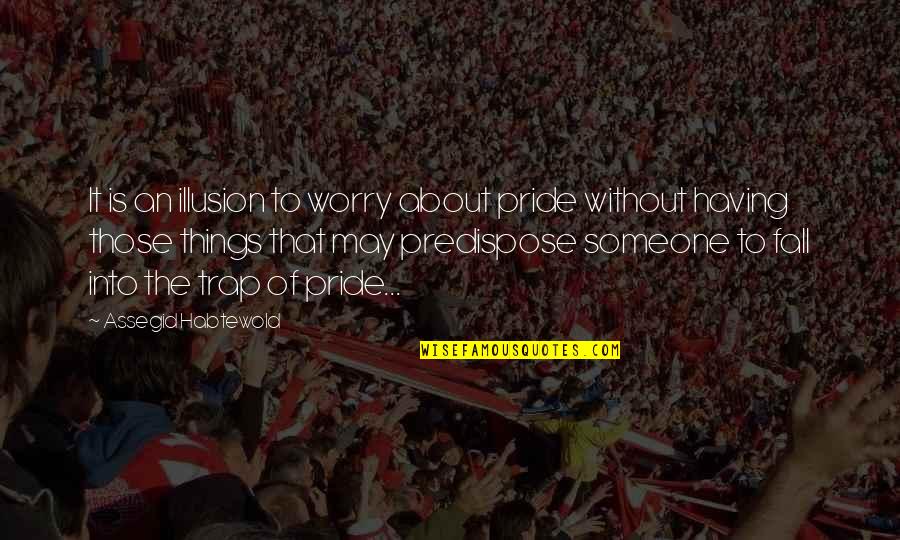 Crucify Song Quotes By Assegid Habtewold: It is an illusion to worry about pride Crucify Song Quotes By Assegid Habtewold: It is an illusion to worry about pride