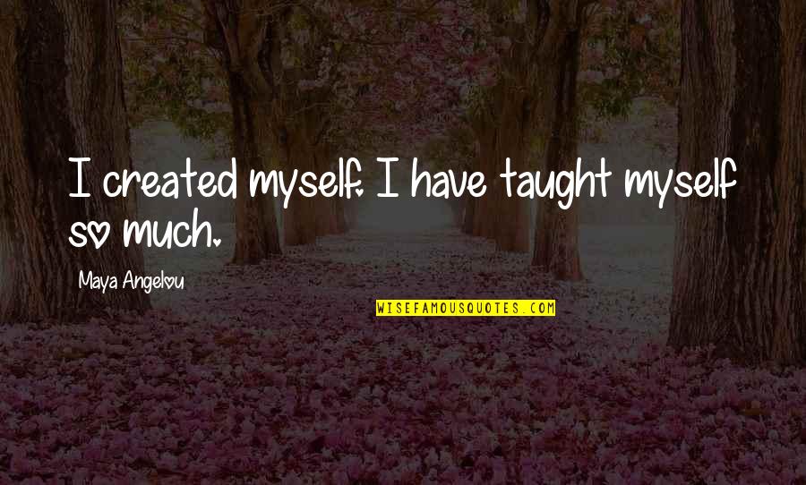 Crucifying Christ Quotes By Maya Angelou: I created myself. I have taught myself so