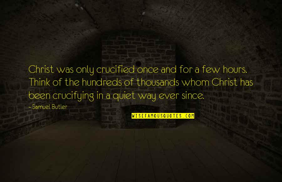 Crucifying Christ Quotes By Samuel Butler: Christ was only crucified once and for a Crucifying Christ Quotes By Samuel Butler: Christ was only crucified once and for a