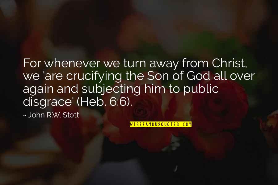 Crucifying Quotes By John R.W. Stott: For whenever we turn away from Christ, we