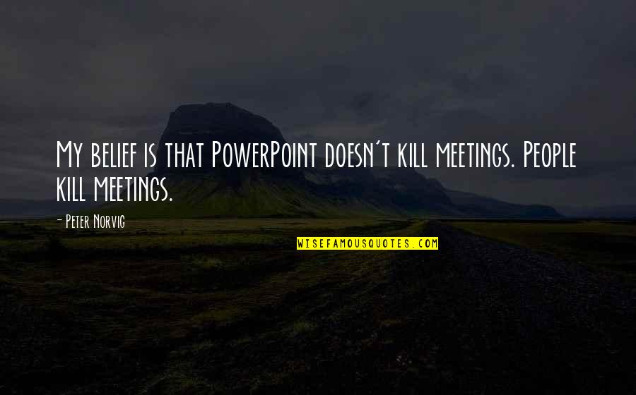Crude Love Quotes By Peter Norvig: My belief is that PowerPoint doesn't kill meetings.