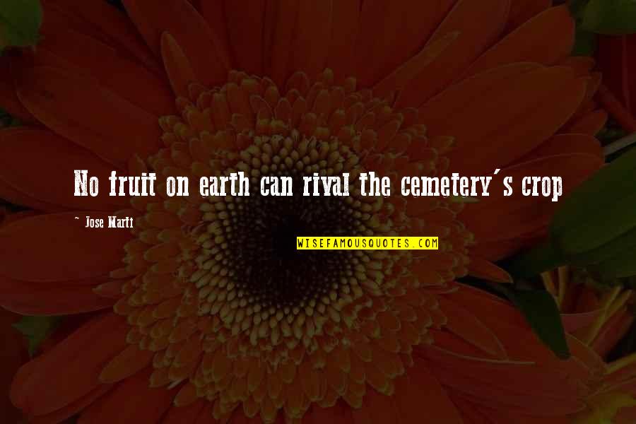 Cruded Quotes By Jose Marti: No fruit on earth can rival the cemetery's Cruded Quotes By Jose Marti: No fruit on earth can rival the cemetery's