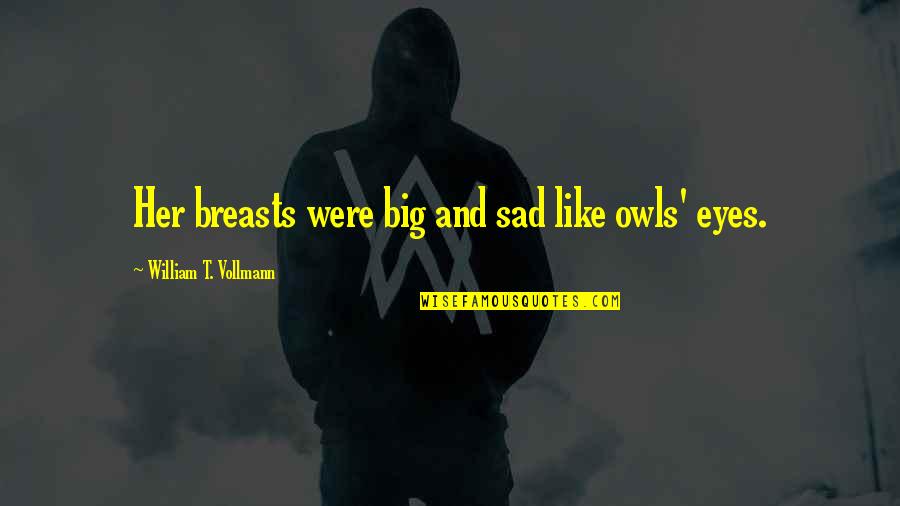 Cruded Quotes By William T. Vollmann: Her breasts were big and sad like owls' Cruded Quotes By William T. Vollmann: Her breasts were big and sad like owls'