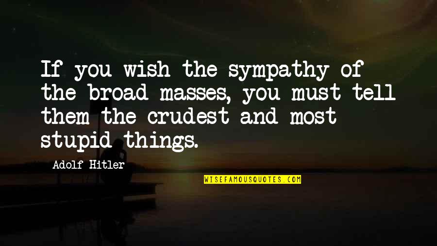 Crudest Quotes By Adolf Hitler: If you wish the sympathy of the broad