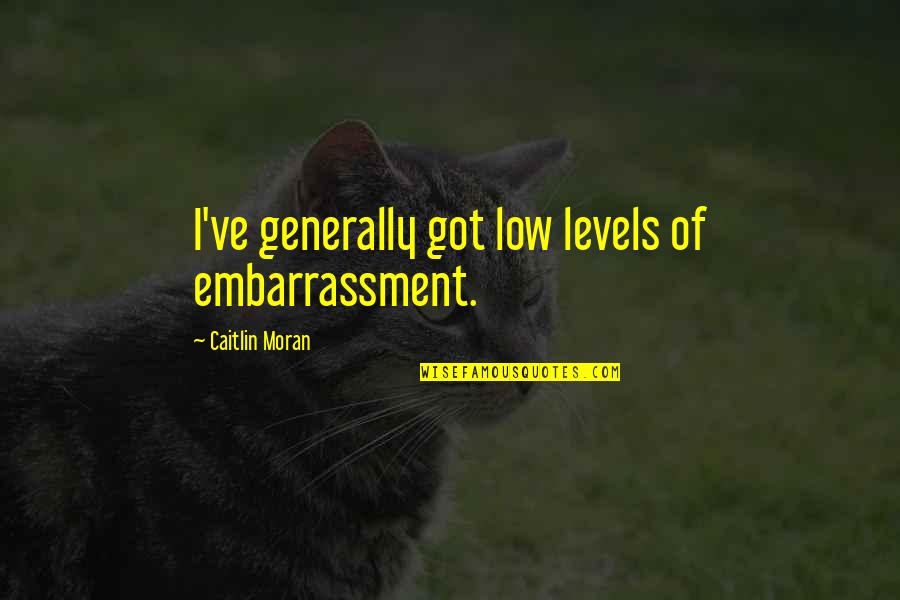 Cruds Tavern Quotes By Caitlin Moran: I've generally got low levels of embarrassment. Cruds Tavern Quotes By Caitlin Moran: I've generally got low levels of embarrassment.