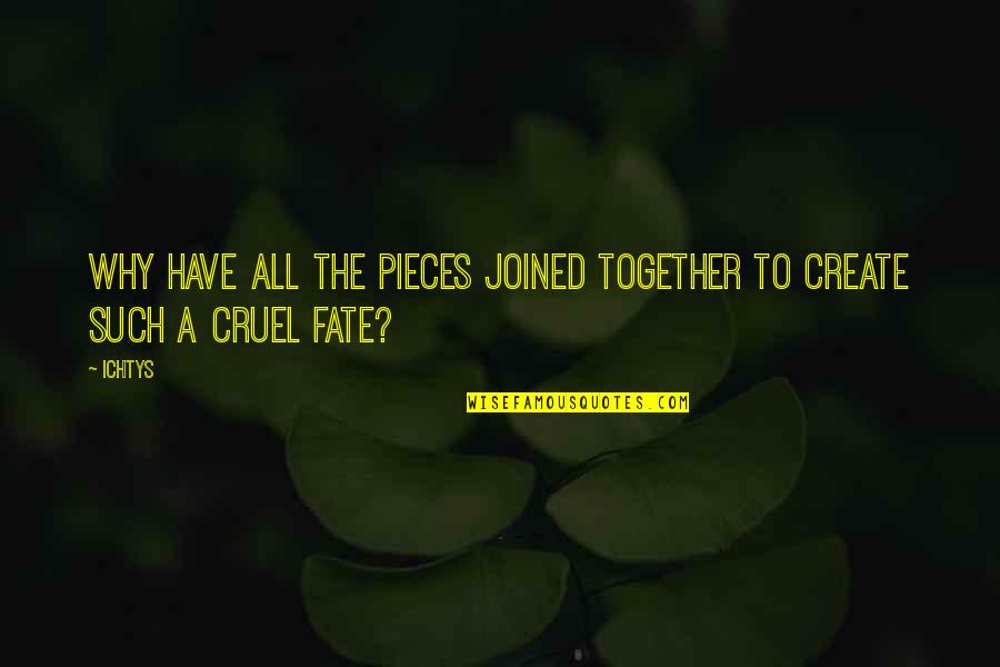 Cruel Fate Quotes By Ichtys: Why have all the pieces joined together to