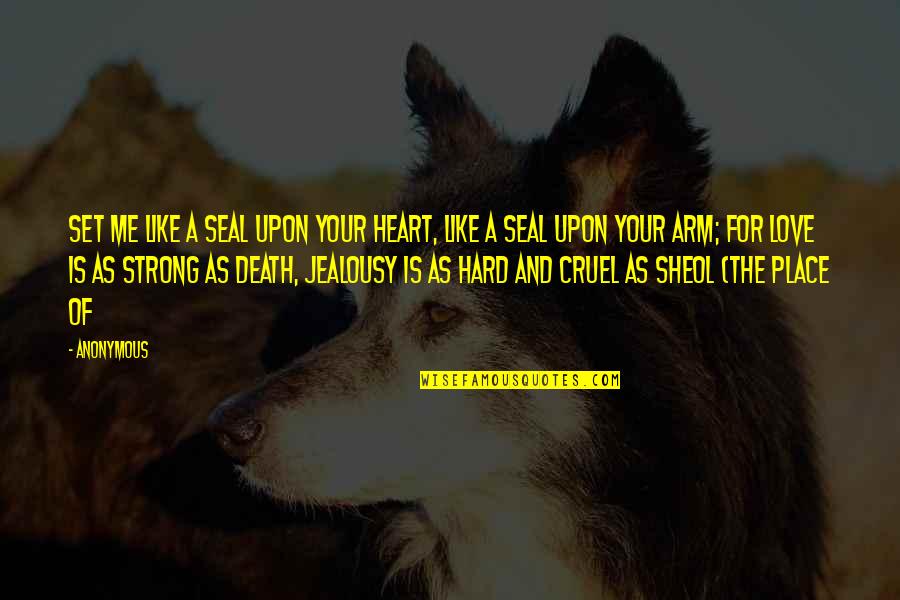 Cruel Heart Quotes By Anonymous: Set me like a seal upon your heart,