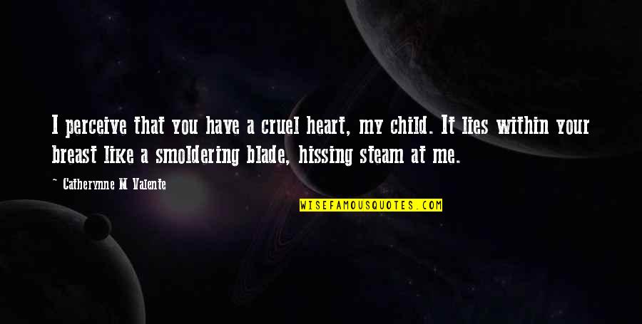 Cruel Heart Quotes By Catherynne M Valente: I perceive that you have a cruel heart,