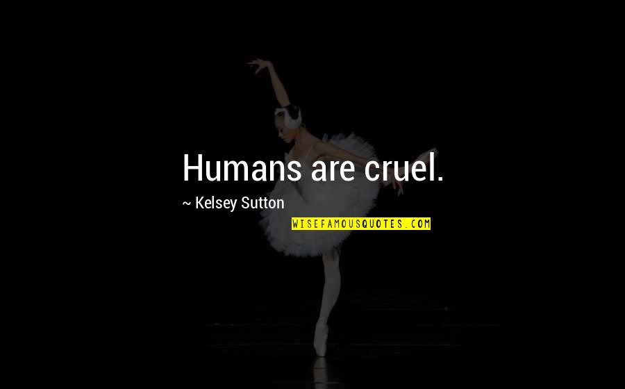 Cruel Humans Quotes By Kelsey Sutton: Humans are cruel.