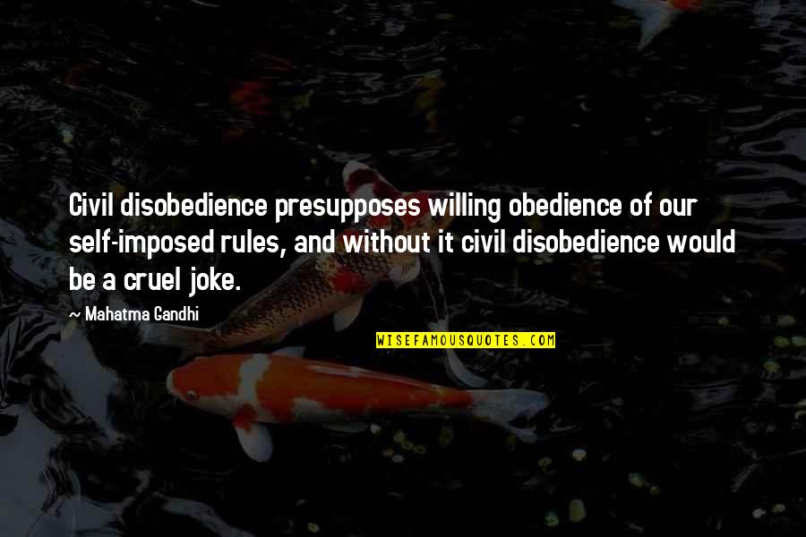 Cruel Joke Quotes By Mahatma Gandhi: Civil disobedience presupposes willing obedience of our self-imposed