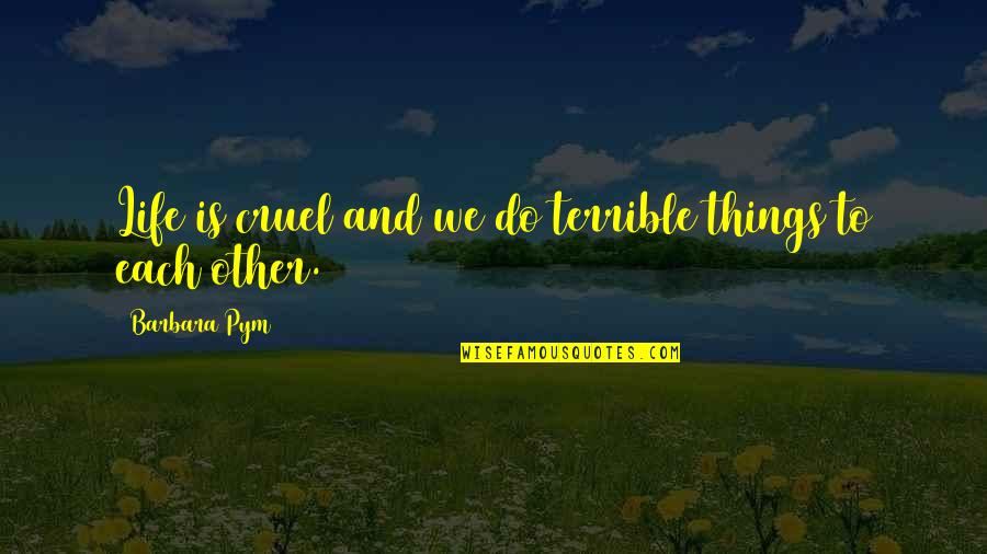 Cruel Life Quotes By Barbara Pym: Life is cruel and we do terrible things