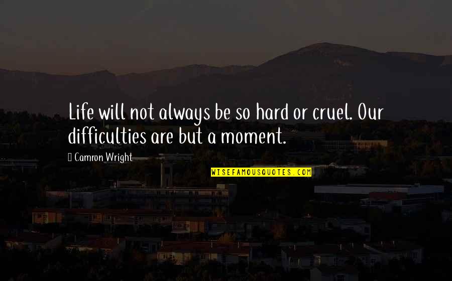 Cruel Life Quotes By Camron Wright: Life will not always be so hard or